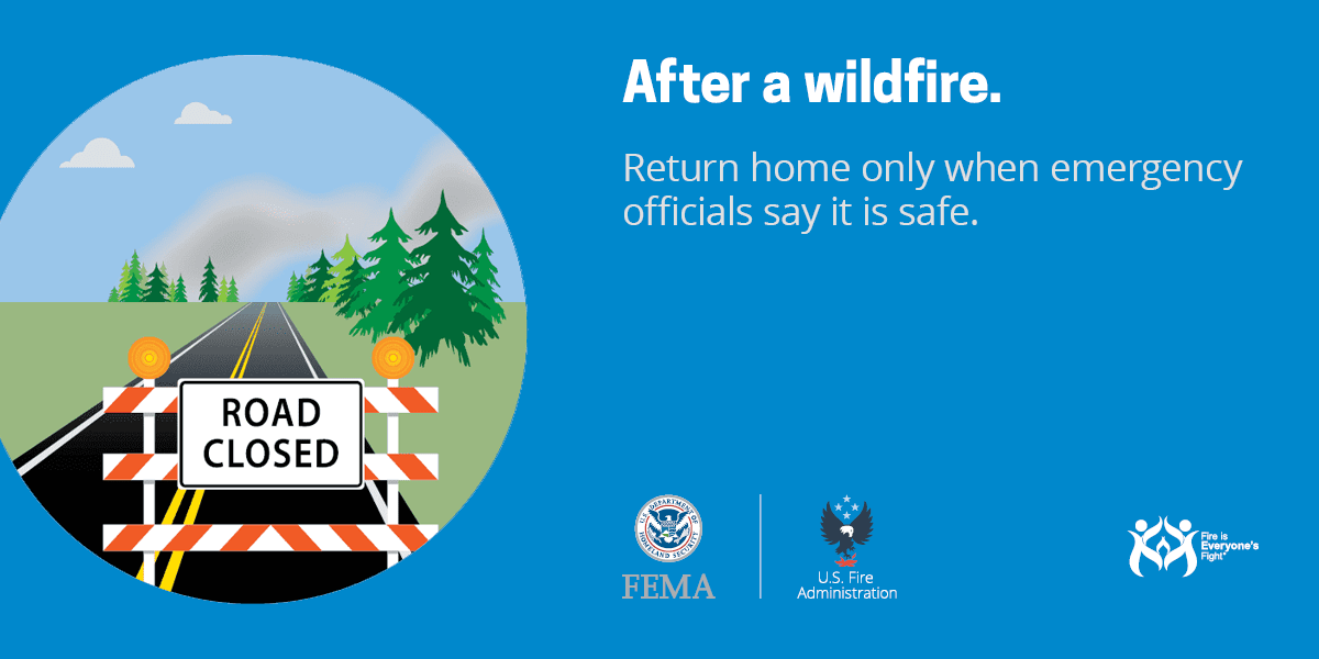 After a wildfire, return home only when emergency officials say it is safe.