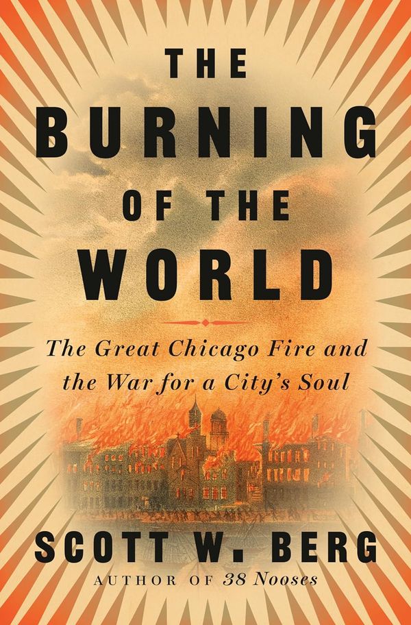 The burning of the world: The Great Chicago Fire and the war for a city's soul